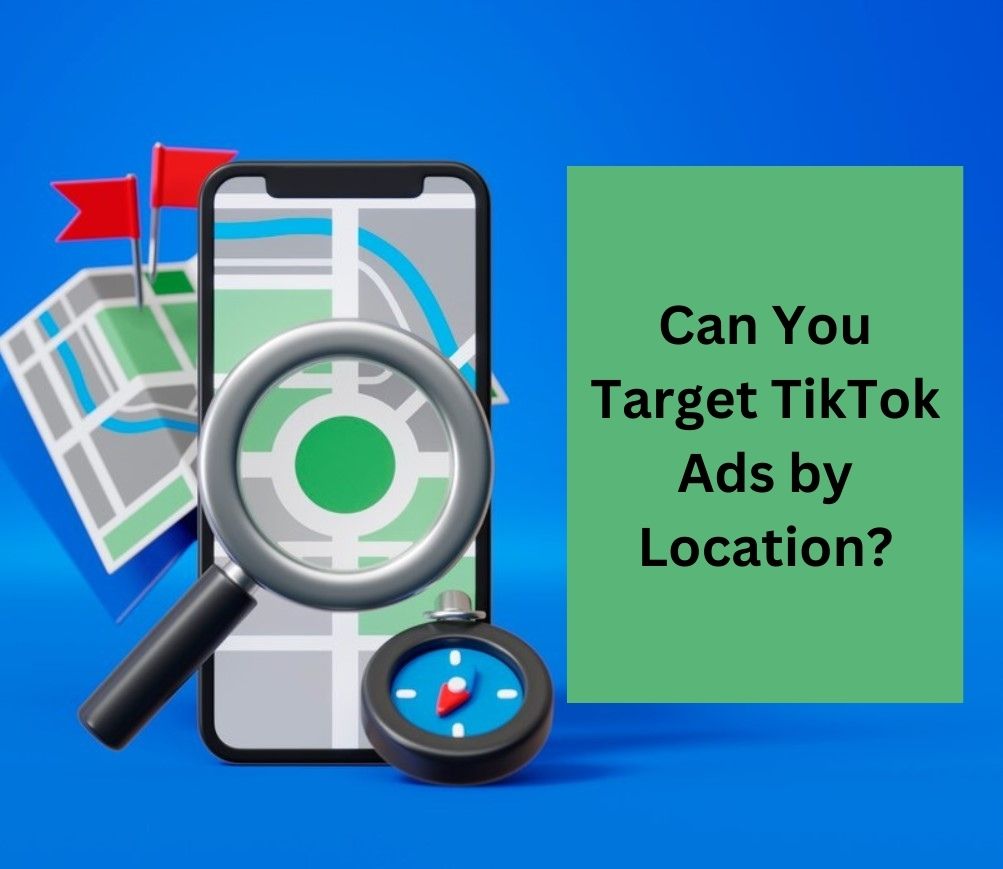 Can You Target TikTok Ads by Location