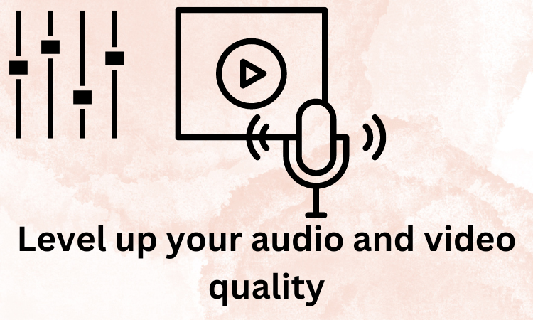 Level up your audio and video quality: 