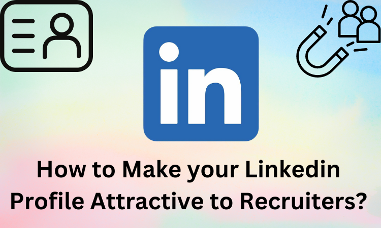 How to Make your Linkedin Profile Attractive to Recruiters