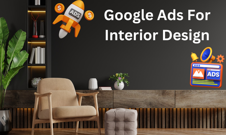 Google Ads For Interior Design [A Simple Guide]